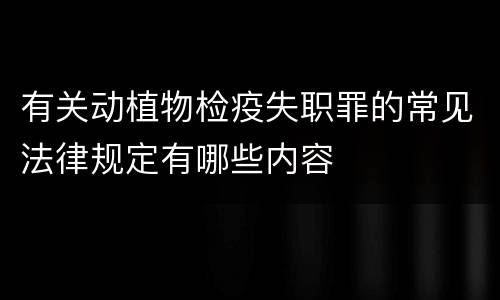 有关动植物检疫失职罪的常见法律规定有哪些内容