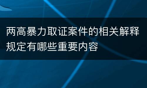 两高暴力取证案件的相关解释规定有哪些重要内容