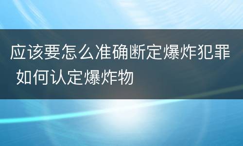应该要怎么准确断定爆炸犯罪 如何认定爆炸物