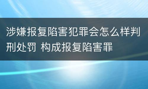 涉嫌报复陷害犯罪会怎么样判刑处罚 构成报复陷害罪