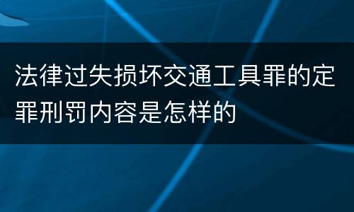 法律过失损坏交通工具罪的定罪刑罚内容是怎样的