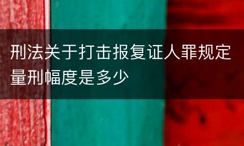 刑法关于打击报复证人罪规定量刑幅度是多少