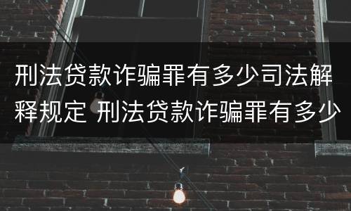 刑法贷款诈骗罪有多少司法解释规定 刑法贷款诈骗罪有多少司法解释规定的