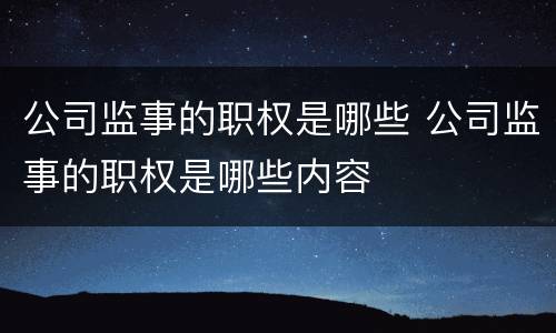 公司监事的职权是哪些 公司监事的职权是哪些内容