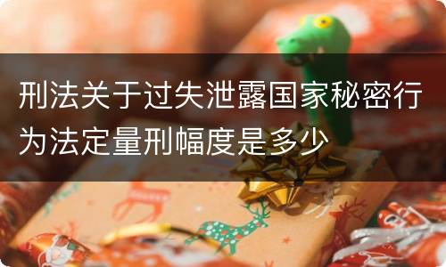 刑法关于过失泄露国家秘密行为法定量刑幅度是多少