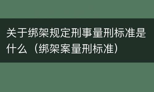关于绑架规定刑事量刑标准是什么（绑架案量刑标准）