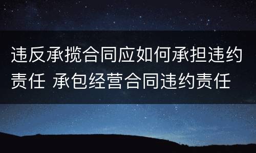 违反承揽合同应如何承担违约责任 承包经营合同违约责任