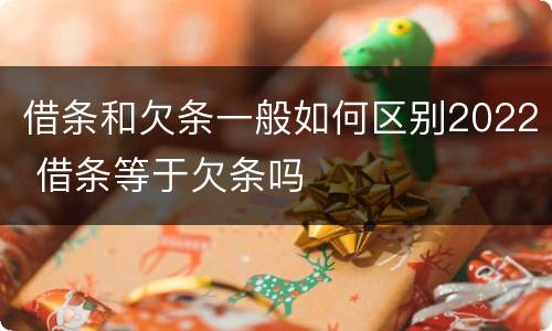 借条和欠条一般如何区别2022 借条等于欠条吗