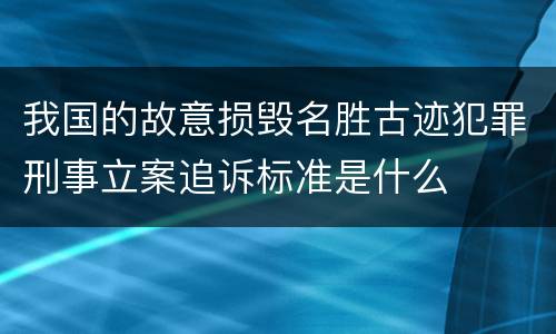 我国的故意损毁名胜古迹犯罪刑事立案追诉标准是什么