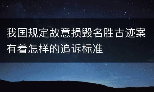 我国规定故意损毁名胜古迹案有着怎样的追诉标准