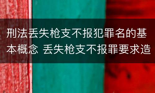 刑法丢失枪支不报犯罪名的基本概念 丢失枪支不报罪要求造成了严重后果的才构成犯罪
