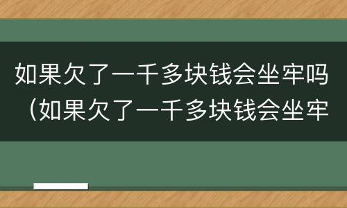 如果欠了一千多块钱会坐牢吗（如果欠了一千多块钱会坐牢吗知乎）