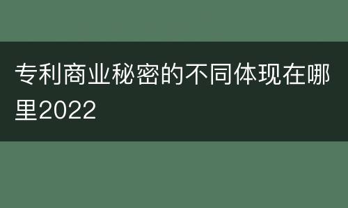 专利商业秘密的不同体现在哪里2022