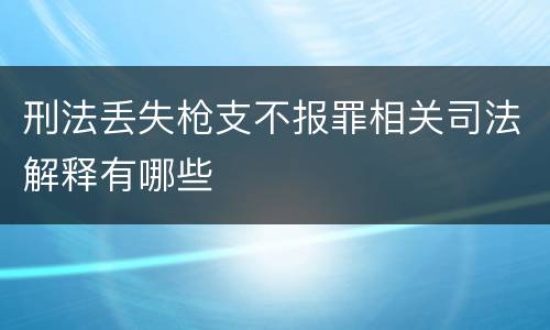刑法丢失枪支不报罪相关司法解释有哪些