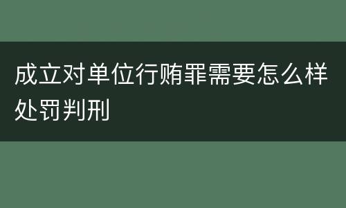 成立对单位行贿罪需要怎么样处罚判刑
