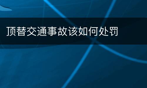 顶替交通事故该如何处罚