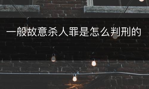 一般故意杀人罪是怎么判刑的