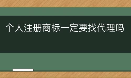 个人注册商标一定要找代理吗