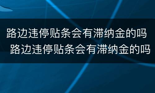 路边违停贴条会有滞纳金的吗 路边违停贴条会有滞纳金的吗怎么处理