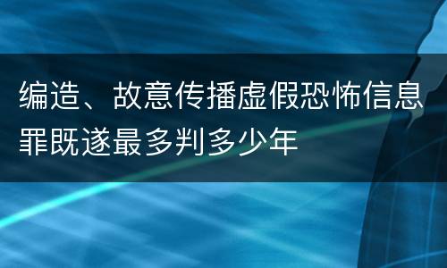 编造、故意传播虚假恐怖信息罪既遂最多判多少年