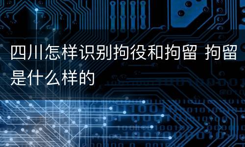 四川怎样识别拘役和拘留 拘留是什么样的
