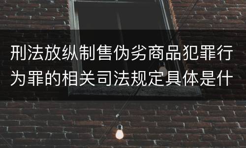 刑法放纵制售伪劣商品犯罪行为罪的相关司法规定具体是什么重要内容