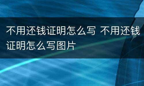 不用还钱证明怎么写 不用还钱证明怎么写图片