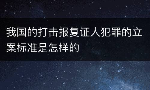 我国的打击报复证人犯罪的立案标准是怎样的