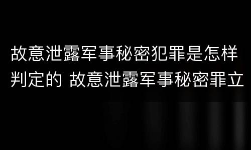 故意泄露军事秘密犯罪是怎样判定的 故意泄露军事秘密罪立案标准