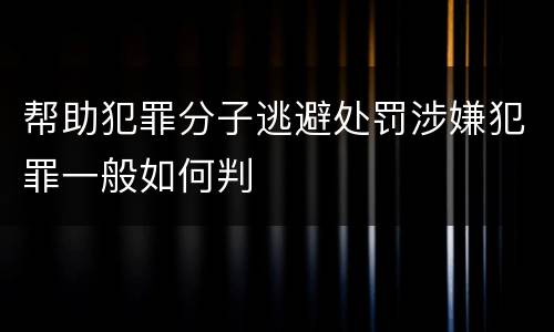 帮助犯罪分子逃避处罚涉嫌犯罪一般如何判