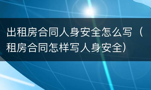 出租房合同人身安全怎么写（租房合同怎样写人身安全）