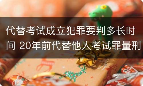 代替考试成立犯罪要判多长时间 20年前代替他人考试罪量刑