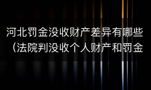 河北罚金没收财产差异有哪些（法院判没收个人财产和罚金有什么区别）