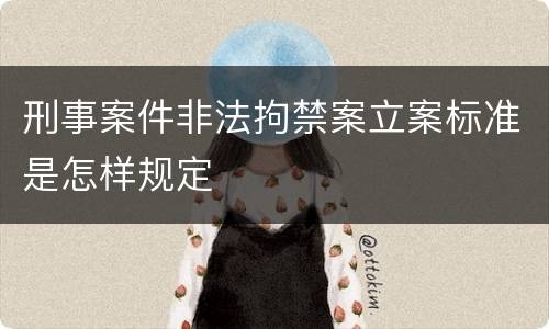 刑事案件非法拘禁案立案标准是怎样规定