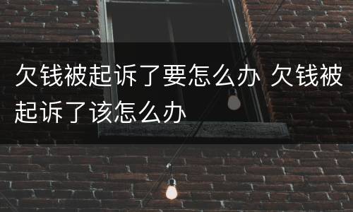 欠钱被起诉了要怎么办 欠钱被起诉了该怎么办