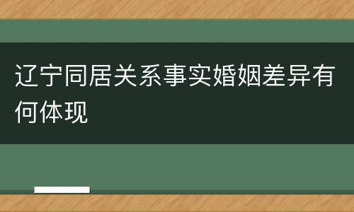 辽宁同居关系事实婚姻差异有何体现