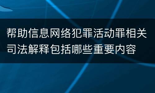 帮助信息网络犯罪活动罪相关司法解释包括哪些重要内容