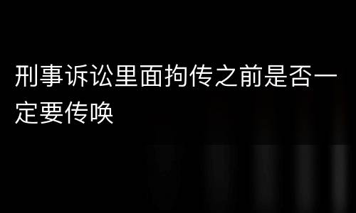 刑事诉讼里面拘传之前是否一定要传唤