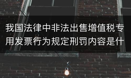 我国法律中非法出售增值税专用发票行为规定刑罚内容是什么