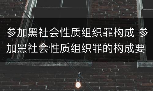参加黑社会性质组织罪构成 参加黑社会性质组织罪的构成要件