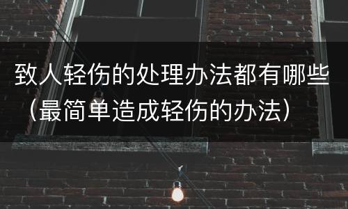 致人轻伤的处理办法都有哪些（最简单造成轻伤的办法）