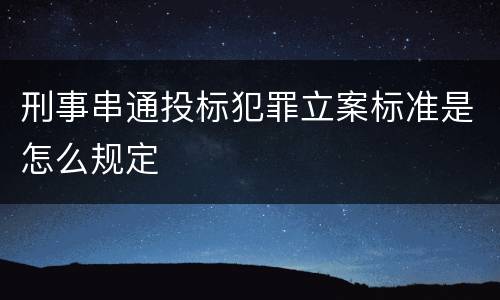 刑事串通投标犯罪立案标准是怎么规定