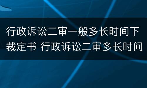 行政诉讼二审一般多长时间下裁定书 行政诉讼二审多长时间审结