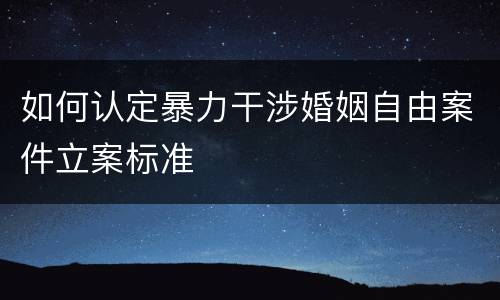 如何认定暴力干涉婚姻自由案件立案标准