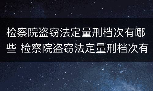 检察院盗窃法定量刑档次有哪些 检察院盗窃法定量刑档次有哪些规定