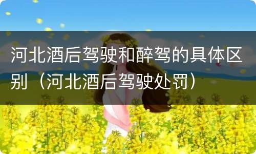 河北酒后驾驶和醉驾的具体区别（河北酒后驾驶处罚）