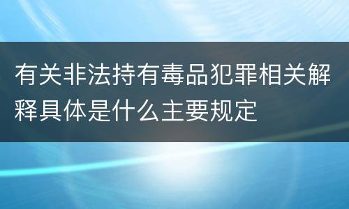 有关非法持有毒品犯罪相关解释具体是什么主要规定