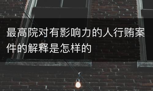 最高院对有影响力的人行贿案件的解释是怎样的