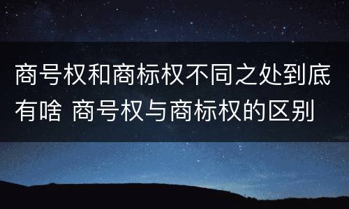 商号权和商标权不同之处到底有啥 商号权与商标权的区别