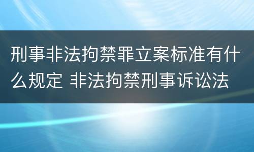 刑事非法拘禁罪立案标准有什么规定 非法拘禁刑事诉讼法
